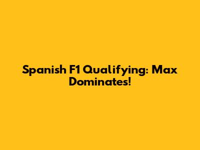 Spanish F1 Qualifying: Max Dominates!