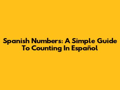 Spanish Numbers: A Simple Guide To Counting In Español