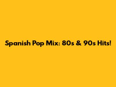 Spanish Pop Mix: 80s & 90s Hits!