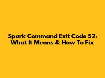 Spark Command Exit Code 52: What It Means & How To Fix