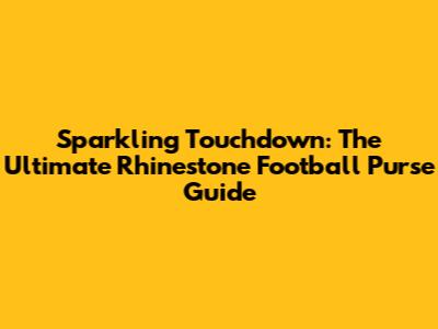 Sparkling Touchdown: The Ultimate Rhinestone Football Purse Guide