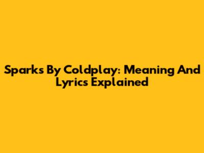 Sparks By Coldplay: Meaning And Lyrics Explained