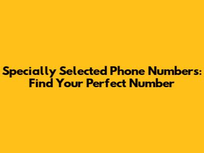 Specially Selected Phone Numbers: Find Your Perfect Number