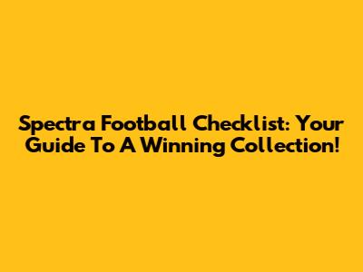 Spectra Football Checklist: Your Guide To A Winning Collection!