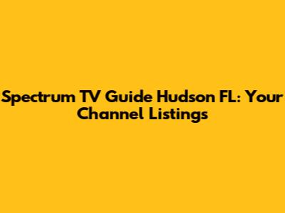 Spectrum TV Guide Hudson FL: Your Channel Listings
