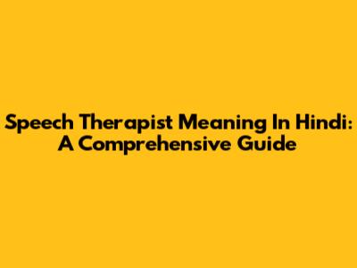 Speech Therapist Meaning In Hindi: A Comprehensive Guide
