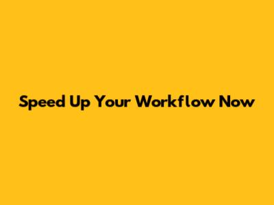 Speed Up Your Workflow Now