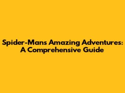 Spider-Man's Amazing Adventures: A Comprehensive Guide