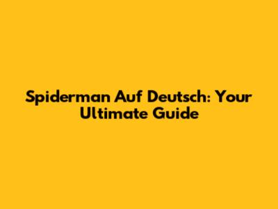 Spiderman Auf Deutsch: Your Ultimate Guide