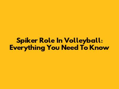 Spiker Role In Volleyball: Everything You Need To Know