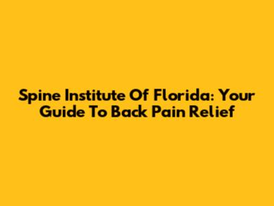 Spine Institute Of Florida: Your Guide To Back Pain Relief
