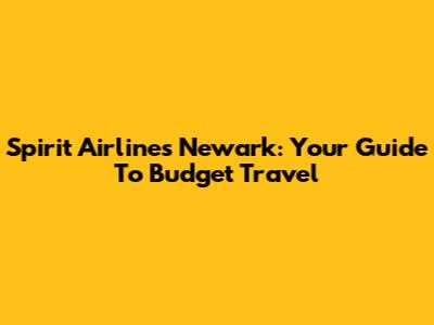Spirit Airlines Newark: Your Guide To Budget Travel