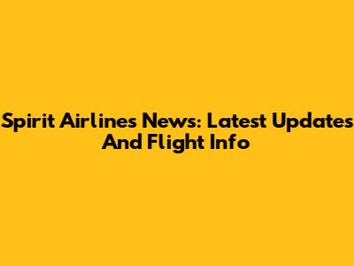 Spirit Airlines News: Latest Updates And Flight Info