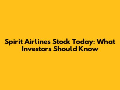 Spirit Airlines Stock Today: What Investors Should Know