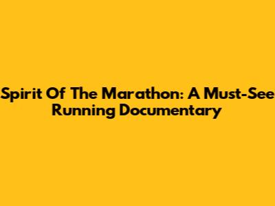 Spirit Of The Marathon: A Must-See Running Documentary
