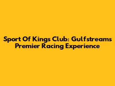 Sport Of Kings Club: Gulfstream's Premier Racing Experience