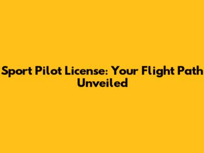 Sport Pilot License: Your Flight Path Unveiled