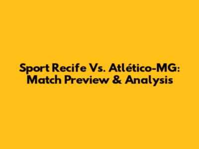 Sport Recife Vs. Atlético-MG: Match Preview & Analysis