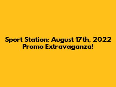 Sport Station: August 17th, 2022 Promo Extravaganza!