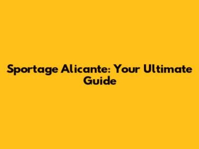 Sportage Alicante: Your Ultimate Guide