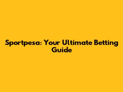 Sportpesa: Your Ultimate Betting Guide