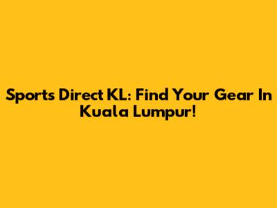 Sports Direct KL: Find Your Gear In Kuala Lumpur!