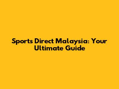 Sports Direct Malaysia: Your Ultimate Guide