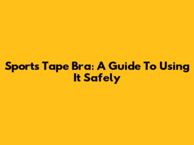 Sports Tape Bra: A Guide To Using It Safely