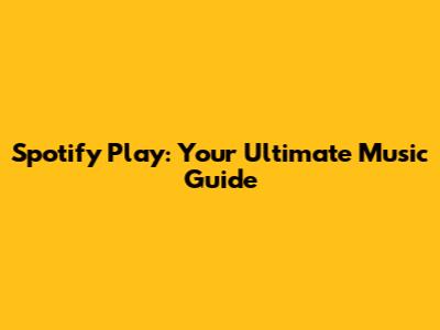 Spotify Play: Your Ultimate Music Guide