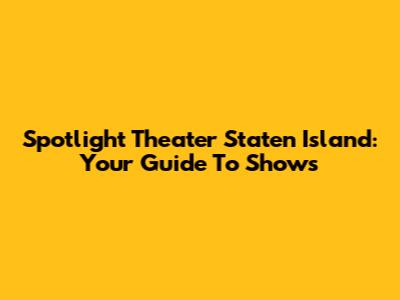 Spotlight Theater Staten Island: Your Guide To Shows
