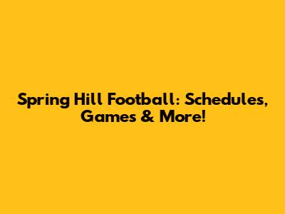 Spring Hill Football: Schedules, Games & More!