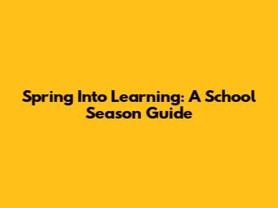 Spring Into Learning: A School Season Guide