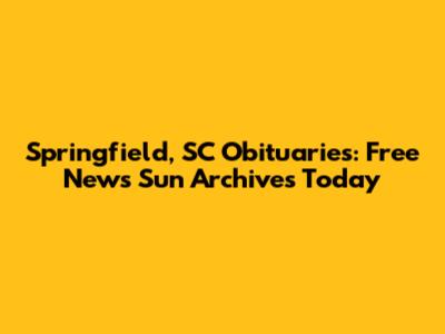 Springfield, SC Obituaries: Free News Sun Archives Today