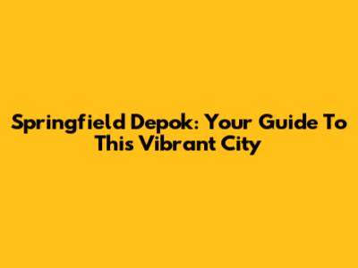 Springfield Depok: Your Guide To This Vibrant City