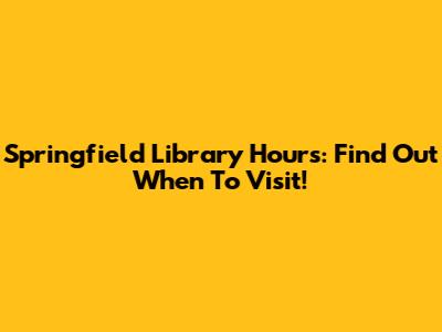 Springfield Library Hours: Find Out When To Visit!