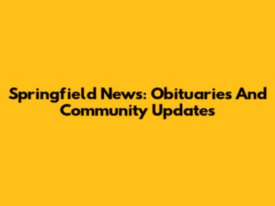 Springfield News: Obituaries And Community Updates