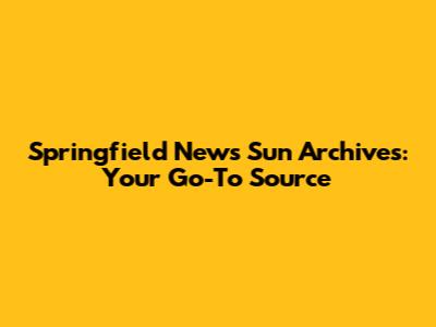 Springfield News Sun Archives: Your Go-To Source