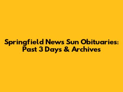 Springfield News Sun Obituaries: Past 3 Days & Archives