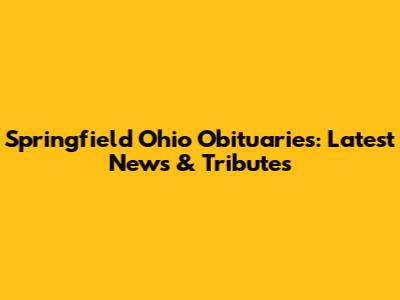Springfield Ohio Obituaries: Latest News & Tributes