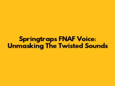 Springtrap's FNAF Voice: Unmasking The Twisted Sounds