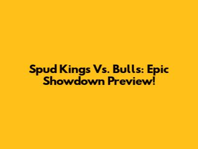 Spud Kings Vs. Bulls: Epic Showdown Preview!