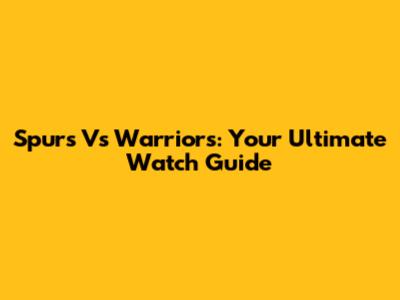 Spurs Vs Warriors: Your Ultimate Watch Guide