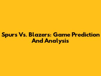 Spurs Vs. Blazers: Game Prediction And Analysis
