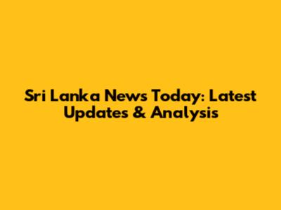 Sri Lanka News Today: Latest Updates & Analysis