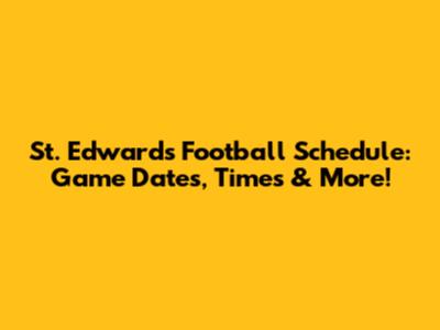 St. Edward's Football Schedule: Game Dates, Times & More!