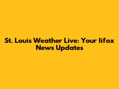St. Louis Weather Live: Your Iifox News Updates