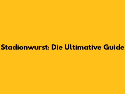 Stadionwurst: Die Ultimative Guide