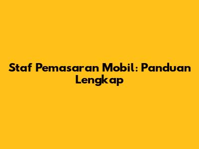 Staf Pemasaran Mobil: Panduan Lengkap