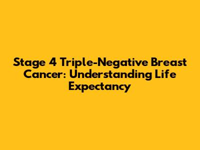 Stage 4 Triple-Negative Breast Cancer: Understanding Life Expectancy