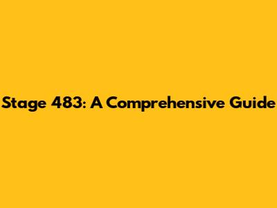 Stage 483: A Comprehensive Guide